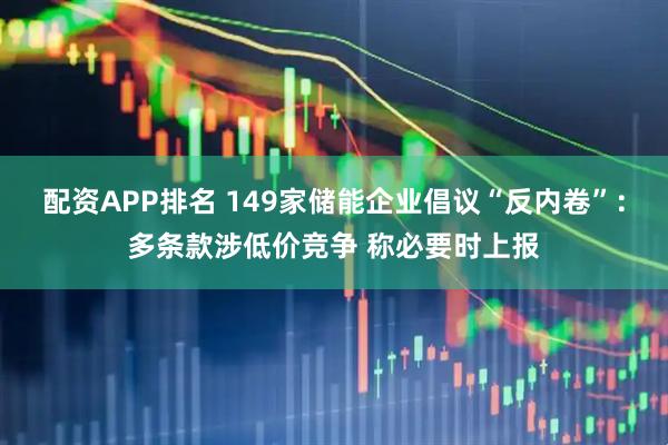 配资APP排名 149家储能企业倡议“反内卷”：多条款涉低价竞争 称必要时上报