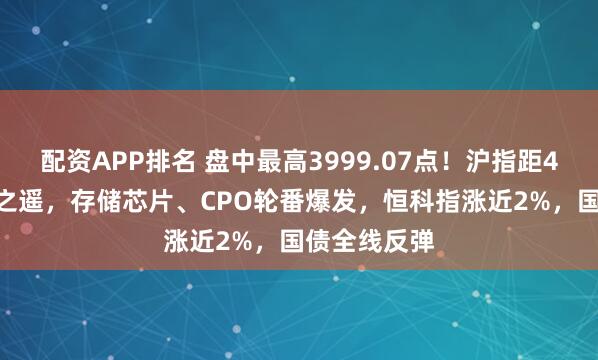 配资APP排名 盘中最高3999.07点！沪指距4000点一步之遥，存储芯片、CPO轮番爆发，恒科指涨近2%，国债全线反弹