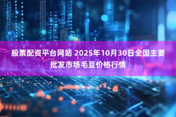 股票配资平台网站 2025年10月30日全国主要批发市场毛豆价格行情