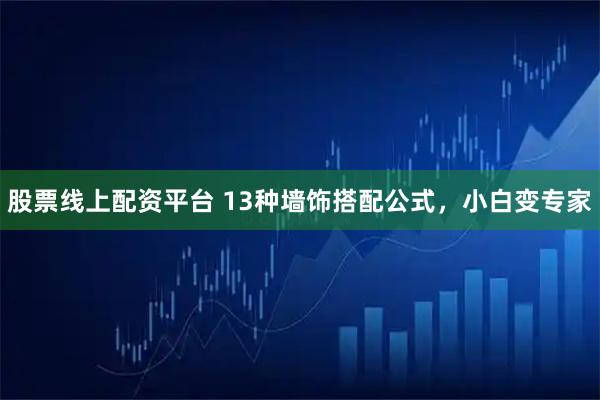 股票线上配资平台 13种墙饰搭配公式，小白变专家