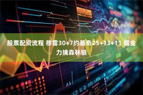 股票配资流程 穆雷30+7约基奇25+13+11 掘金力擒森林狼