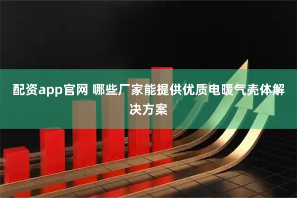 配资app官网 哪些厂家能提供优质电暖气壳体解决方案