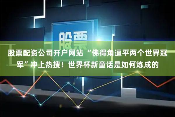股票配资公司开户网站 “佛得角逼平两个世界冠军”冲上热搜！世界杯新童话是如何炼成的